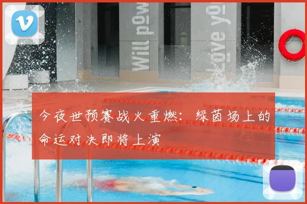 今夜世预赛战火重燃：绿茵场上的命运对决即将上演