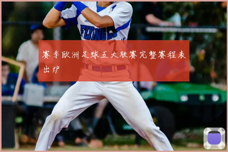 赛季欧洲足球五大联赛完整赛程表出炉