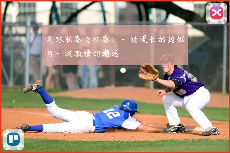 足球联赛与杯赛：一场漫长的婚姻与一次激情的邂逅