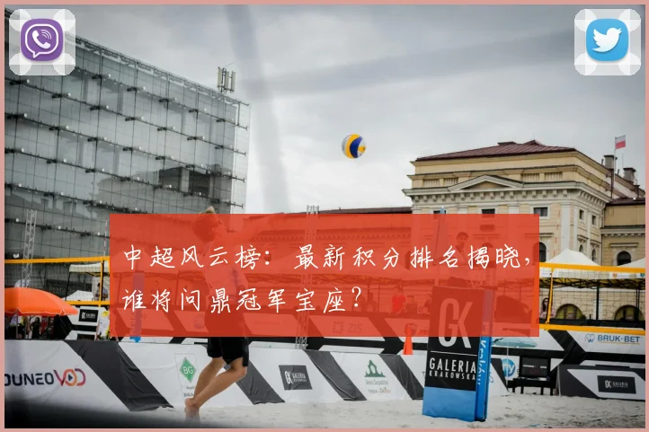 中超风云榜：最新积分排名揭晓，谁将问鼎冠军宝座？