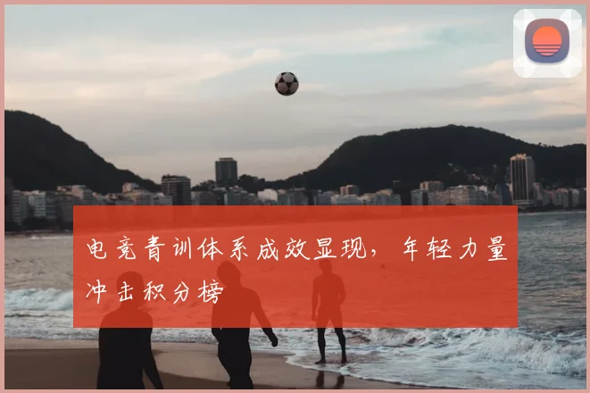 电竞青训体系成效显现，年轻力量冲击积分榜